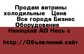 Продам витрины холодильные › Цена ­ 25 000 - Все города Бизнес » Оборудование   . Ненецкий АО,Несь с.